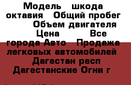  › Модель ­ шкода октавия › Общий пробег ­ 140 › Объем двигателя ­ 2 › Цена ­ 450 - Все города Авто » Продажа легковых автомобилей   . Дагестан респ.,Дагестанские Огни г.